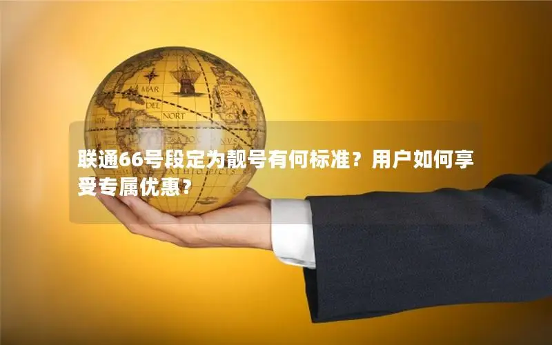 联通66号段定为靓号有何标准？用户如何享受专属优惠？