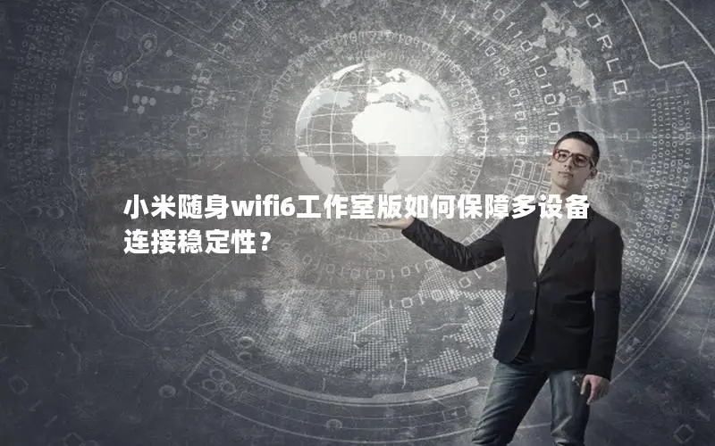 小米随身wifi6工作室版如何保障多设备连接稳定性？