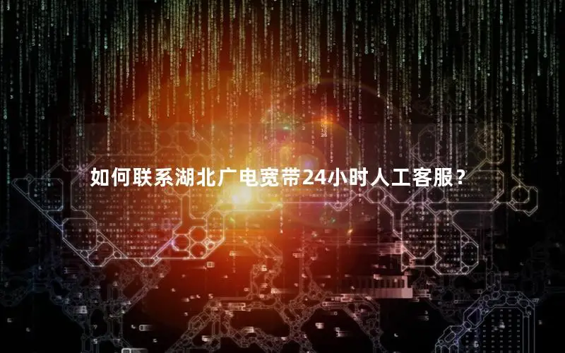 如何联系湖北广电宽带24小时人工客服？