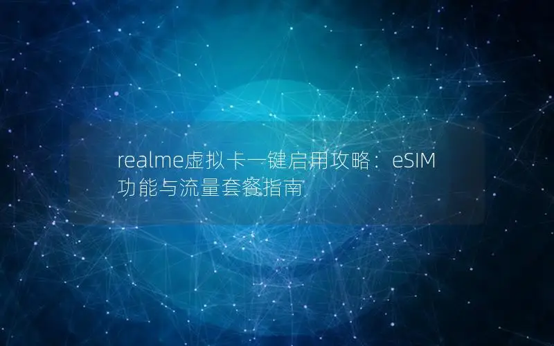 realme虚拟卡一键启用攻略：eSIM功能与流量套餐指南