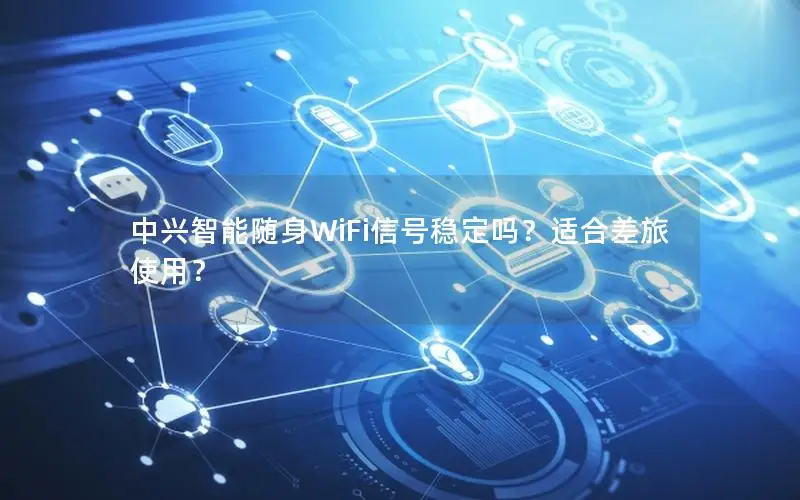 中兴智能随身WiFi信号稳定吗？适合差旅使用？