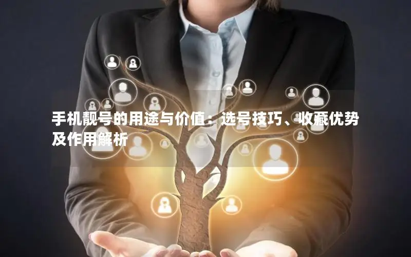 手机靓号的用途与价值：选号技巧、收藏优势及作用解析