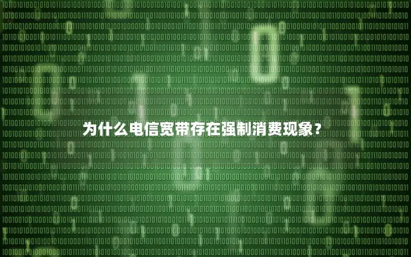 为什么电信宽带存在强制消费现象？