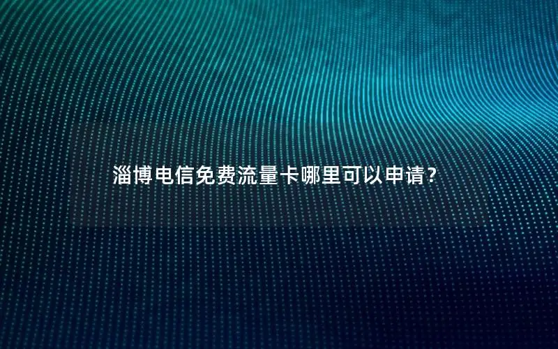 淄博电信免费流量卡哪里可以申请？