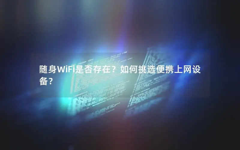 随身WiFi是否存在？如何挑选便携上网设备？