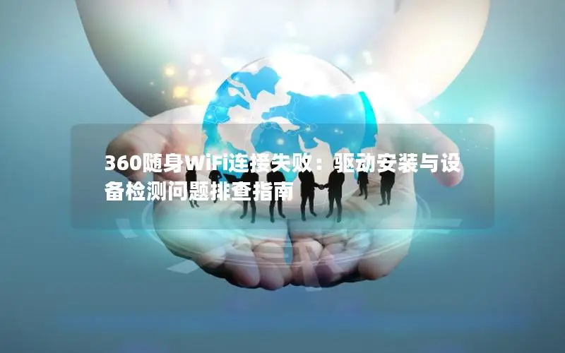 360随身WiFi连接失败：驱动安装与设备检测问题排查指南