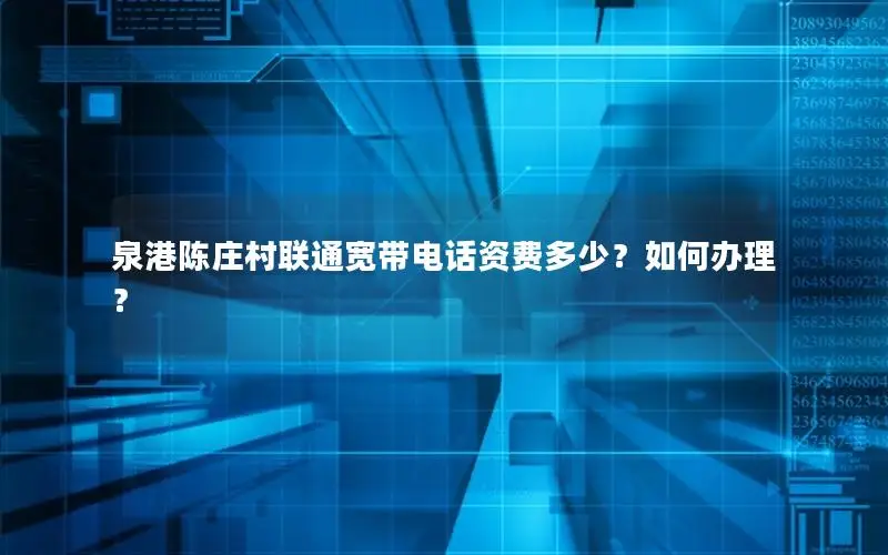 泉港陈庄村联通宽带电话资费多少？如何办理？