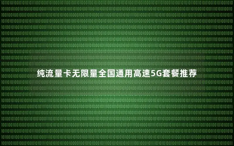 纯流量卡无限量全国通用高速5G套餐推荐
