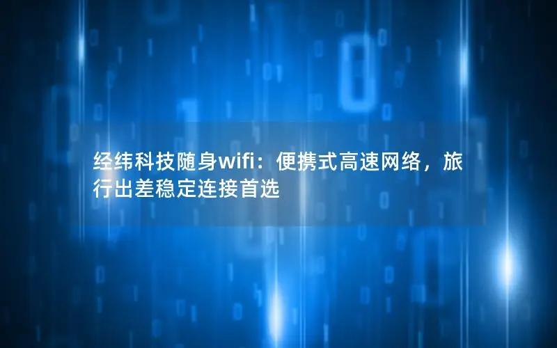 经纬科技随身wifi：便携式高速网络，旅行出差稳定连接首选