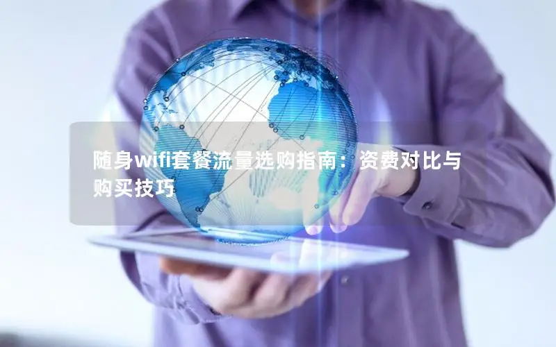 随身wifi套餐流量选购指南：资费对比与购买技巧