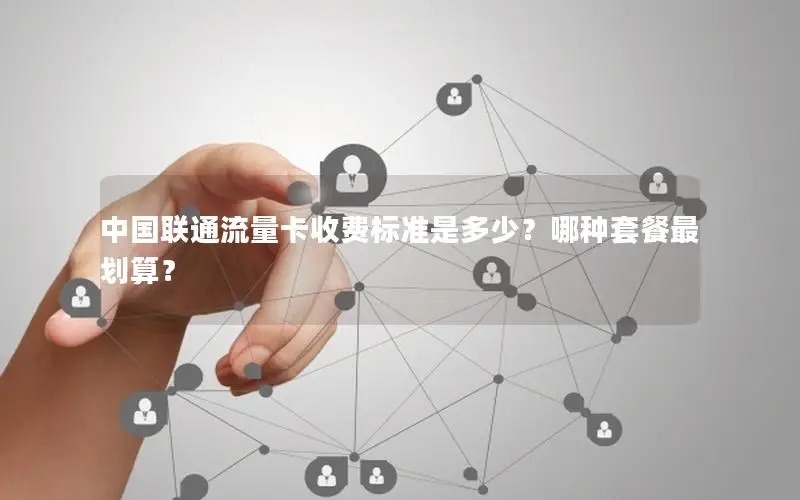 中国联通流量卡收费标准是多少？哪种套餐最划算？