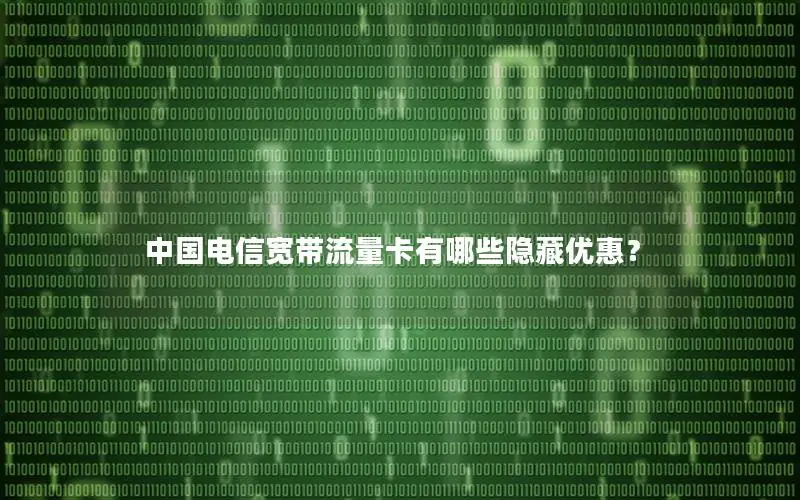 中国电信宽带流量卡有哪些隐藏优惠？