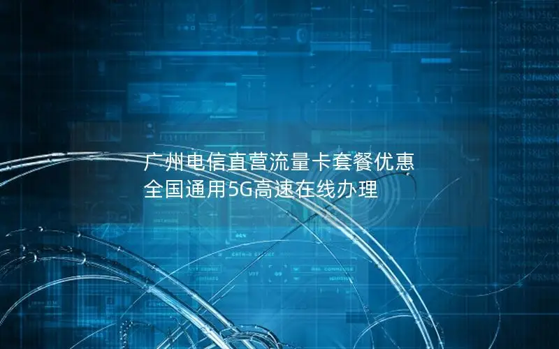 广州电信直营流量卡套餐优惠 全国通用5G高速在线办理
