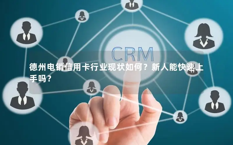 德州电销信用卡行业现状如何？新人能快速上手吗？