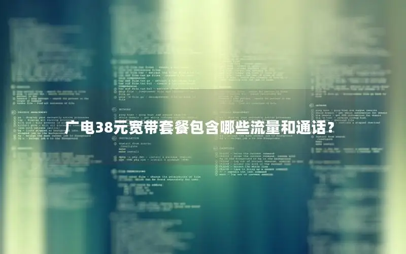 广电38元宽带套餐包含哪些流量和通话？