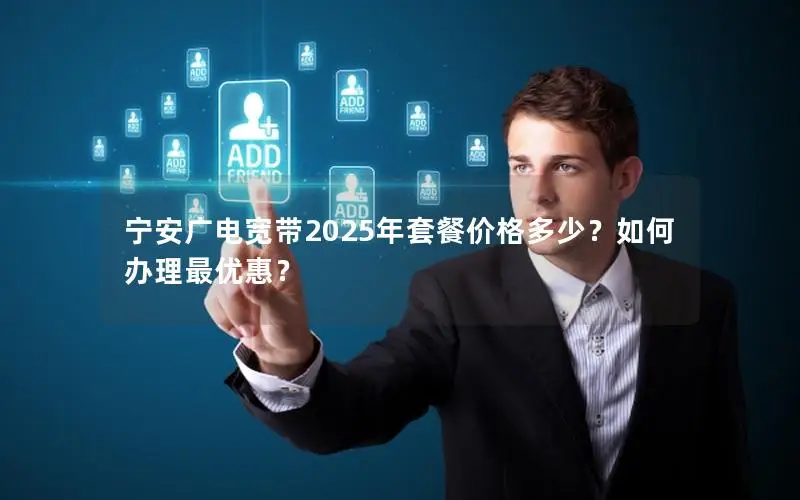 宁安广电宽带2025年套餐价格多少？如何办理最优惠？