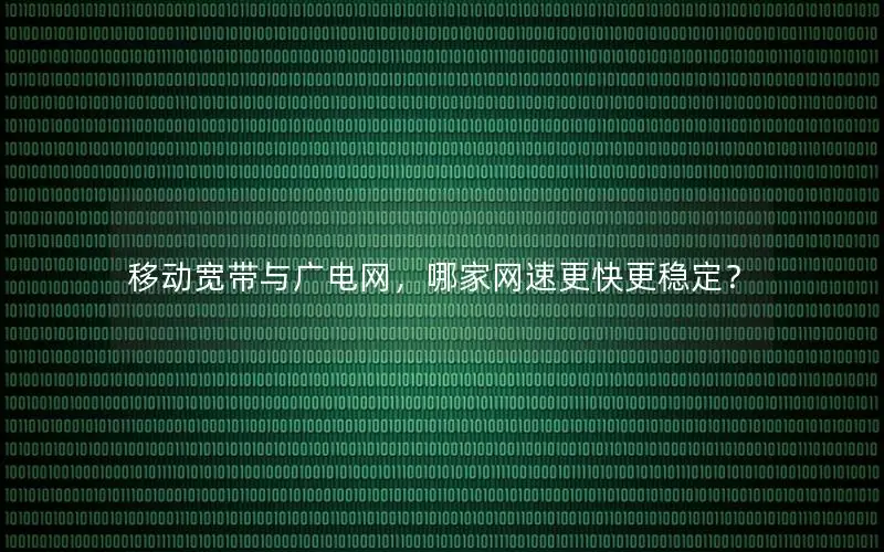 移动宽带与广电网，哪家网速更快更稳定？
