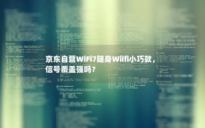 京东自营WiFi7随身Wiifi小巧款，信号覆盖强吗？