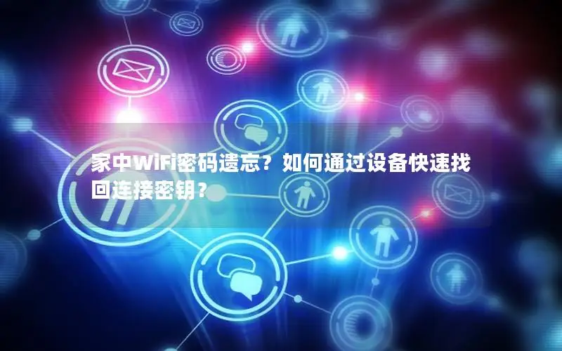 家中WiFi密码遗忘？如何通过设备快速找回连接密钥？