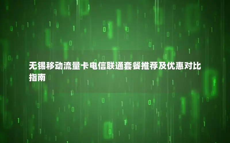 无锡移动流量卡电信联通套餐推荐及优惠对比指南
