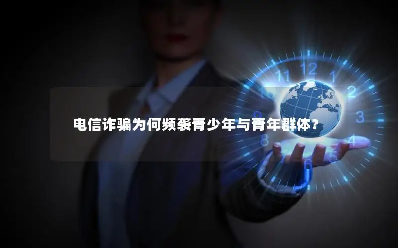 电信诈骗为何频袭青少年与青年群体？