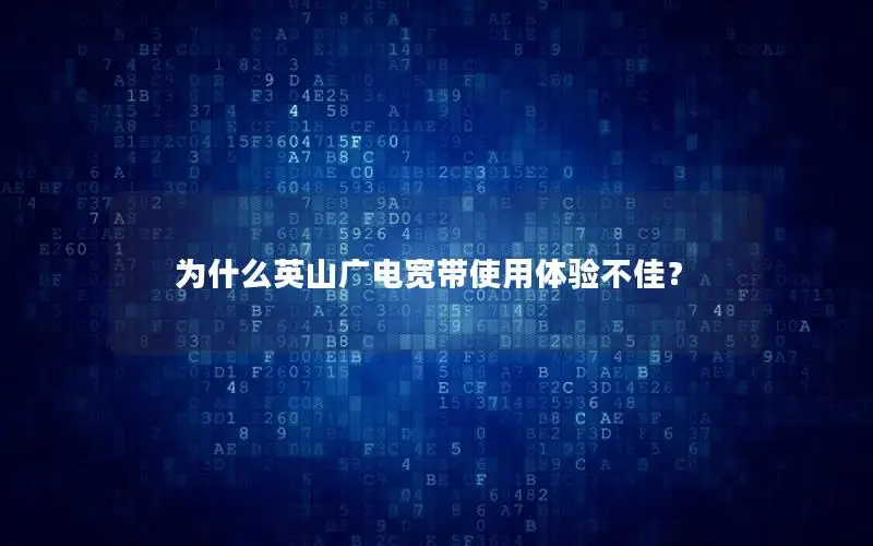 为什么英山广电宽带使用体验不佳？