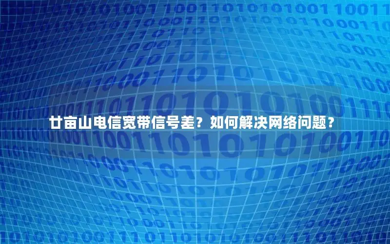 廿亩山电信宽带信号差？如何解决网络问题？