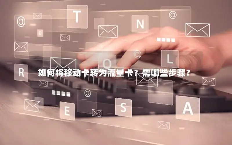 如何将移动卡转为流量卡？需哪些步骤？