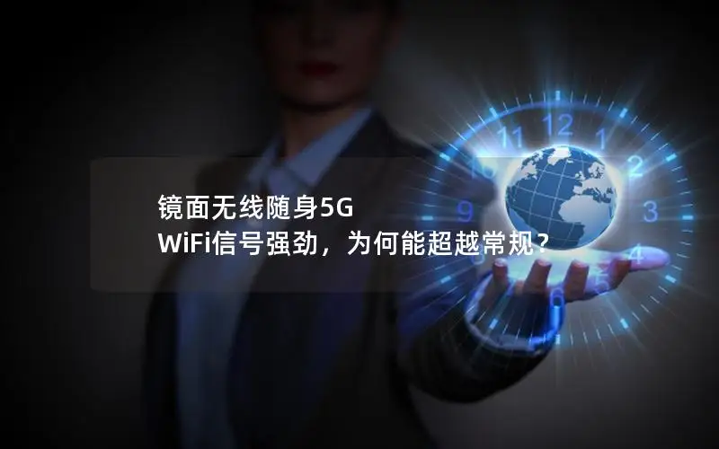 镜面无线随身5G WiFi信号强劲，为何能超越常规？