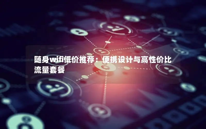 随身wifi低价推荐：便携设计与高性价比流量套餐