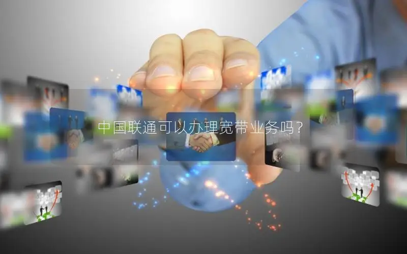 中国联通可以办理宽带业务吗？