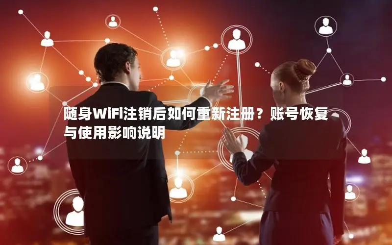 随身WiFi注销后如何重新注册？账号恢复与使用影响说明