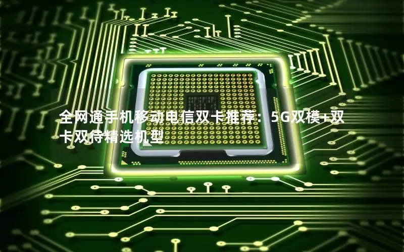 全网通手机移动电信双卡推荐：5G双模+双卡双待精选机型