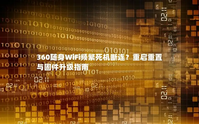 360随身WiFi频繁死机断连？重启重置与固件升级指南