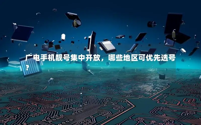 广电手机靓号集中开放，哪些地区可优先选号？