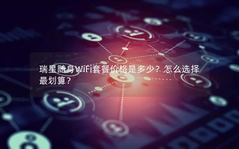 瑞星随身WiFi套餐价格是多少？怎么选择最划算？