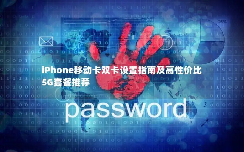 iPhone移动卡双卡设置指南及高性价比5G套餐推荐
