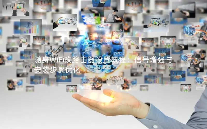 随身WiFi改路由器设置教程：信号增强与安装步骤优化