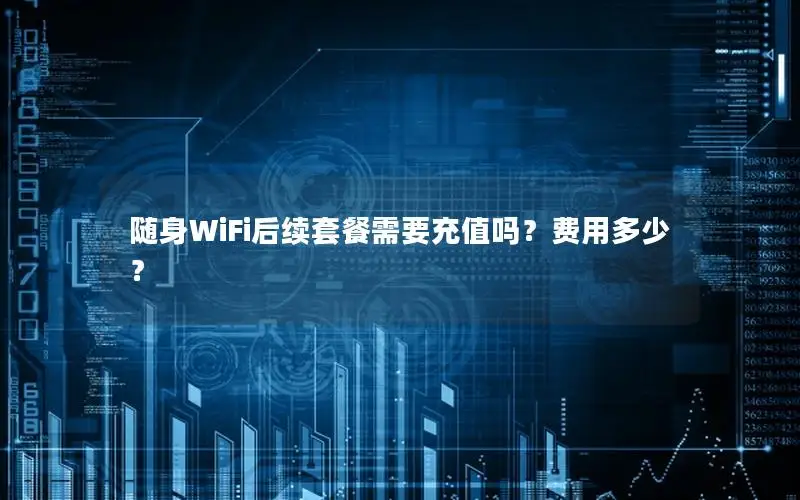 随身WiFi后续套餐需要充值吗？费用多少？