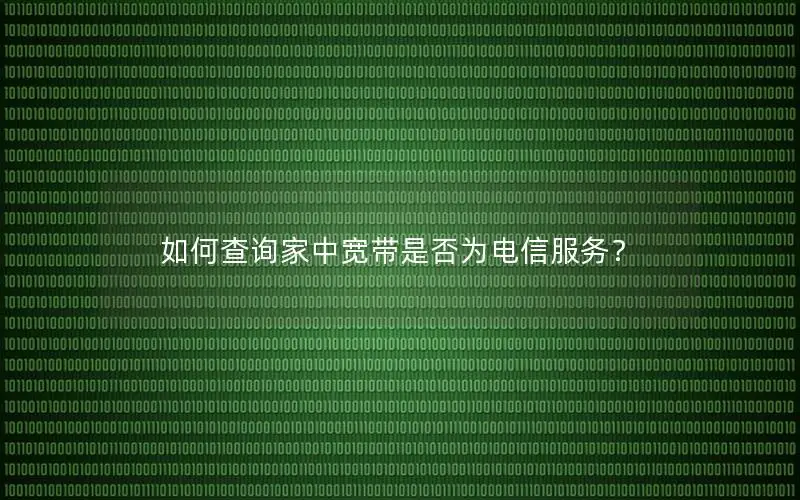 如何查询家中宽带是否为电信服务？