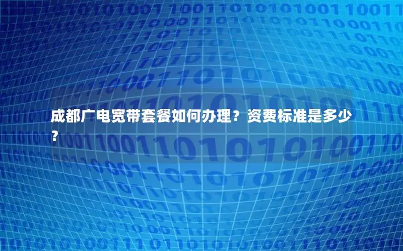 成都广电宽带套餐如何办理？资费标准是多少？