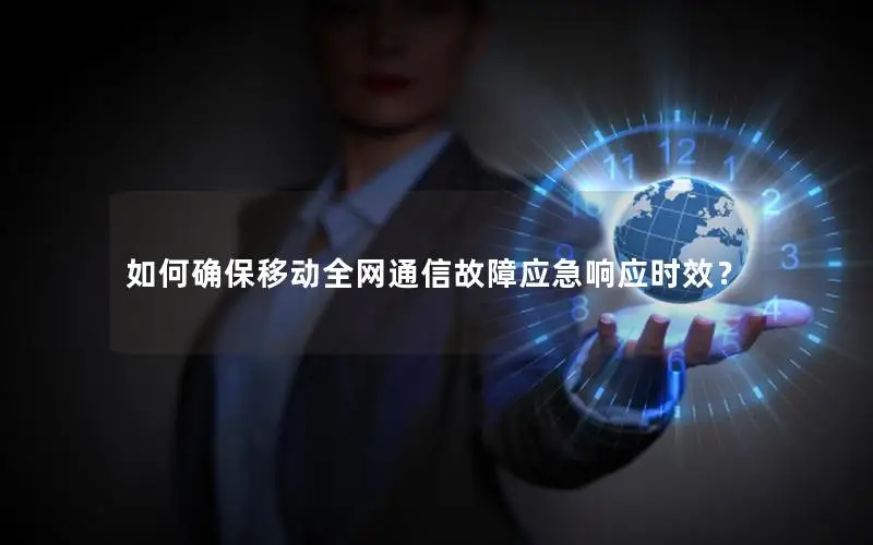 如何确保移动全网通信故障应急响应时效？