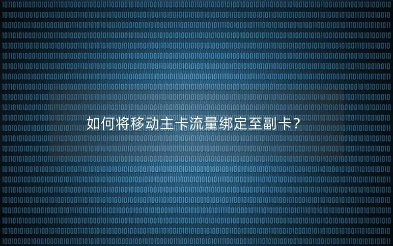 如何将移动主卡流量绑定至副卡？
