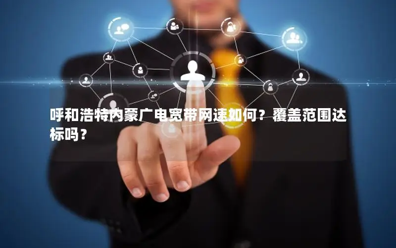 呼和浩特内蒙广电宽带网速如何？覆盖范围达标吗？