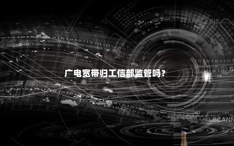 广电宽带归工信部监管吗？