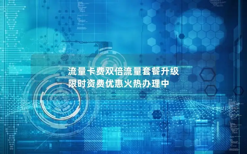 流量卡费双倍流量套餐升级 限时资费优惠火热办理中