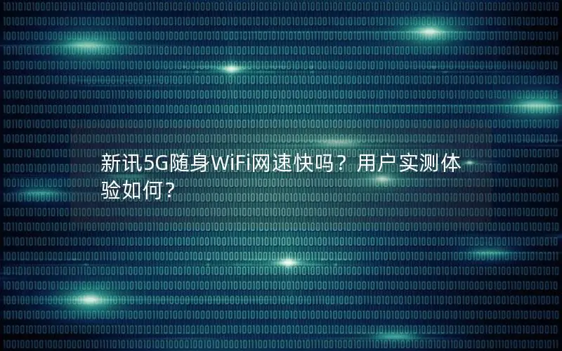 新讯5G随身WiFi网速快吗？用户实测体验如何？
