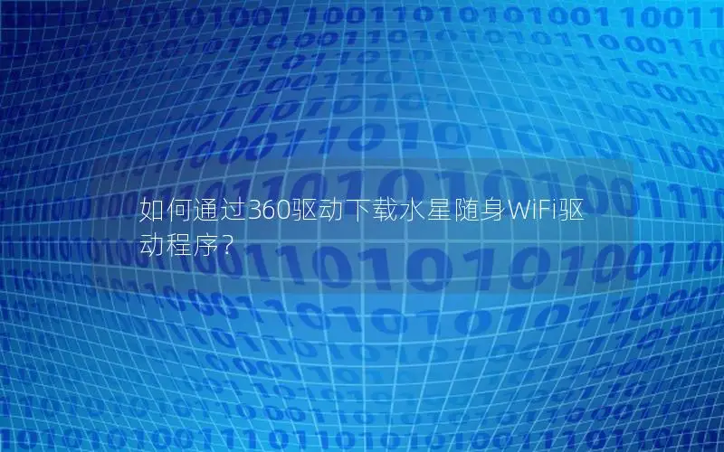 如何通过360驱动下载水星随身WiFi驱动程序？