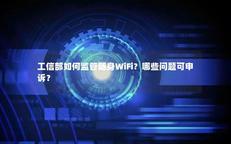 工信部如何监管随身WiFi？哪些问题可申诉？