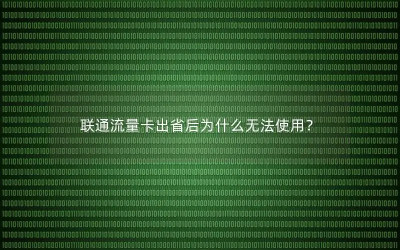 联通流量卡出省后为什么无法使用？